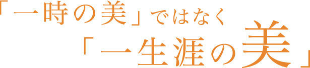 「一時の美」ではなく「一生涯の美」